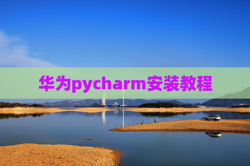 华为pycharm安装教程 华为pycharm安装教程